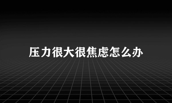 压力很大很焦虑怎么办