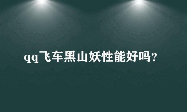 qq飞车黑山妖性能好吗？