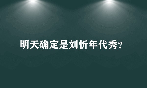 明天确定是刘忻年代秀？