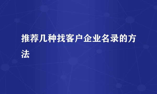 推荐几种找客户企业名录的方法