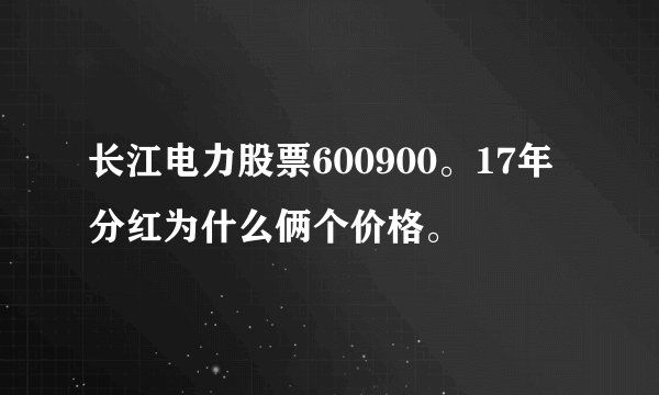 长江电力股票600900。17年分红为什么俩个价格。 