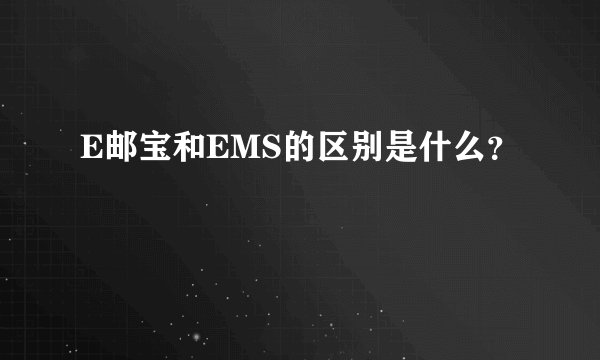 E邮宝和EMS的区别是什么？