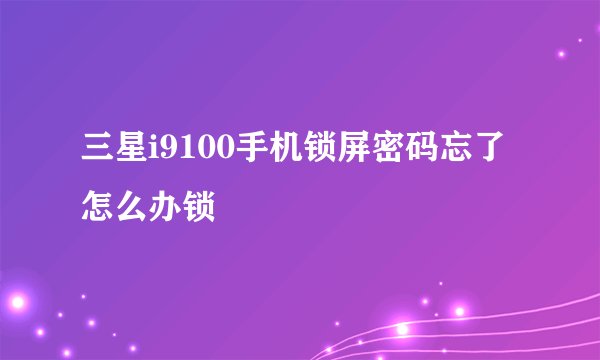 三星i9100手机锁屏密码忘了怎么办锁