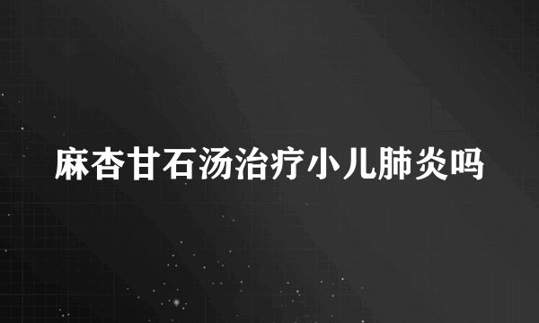 麻杏甘石汤治疗小儿肺炎吗