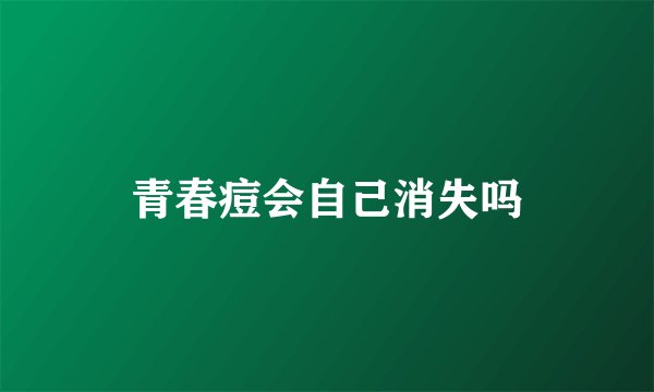 青春痘会自己消失吗