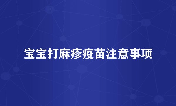 宝宝打麻疹疫苗注意事项