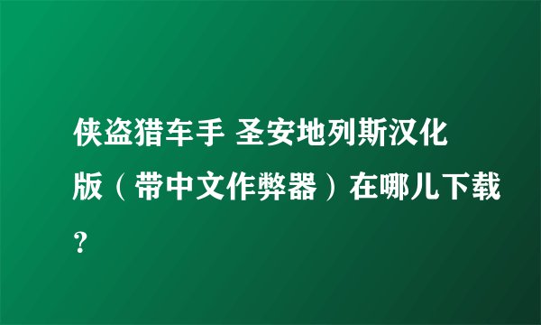 侠盗猎车手 圣安地列斯汉化版（带中文作弊器）在哪儿下载？