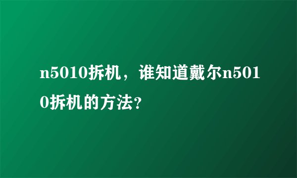n5010拆机，谁知道戴尔n5010拆机的方法？
