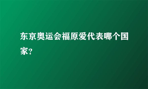 东京奥运会福原爱代表哪个国家？