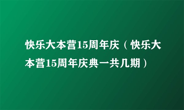 快乐大本营15周年庆（快乐大本营15周年庆典一共几期）