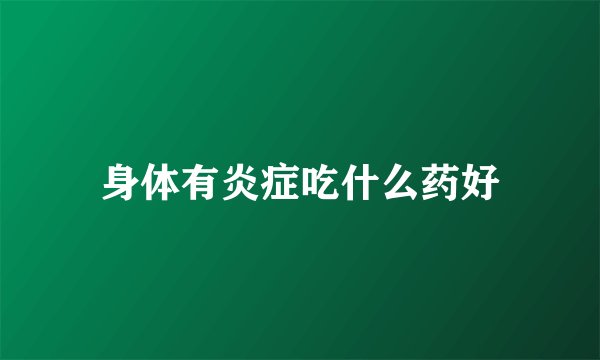 身体有炎症吃什么药好