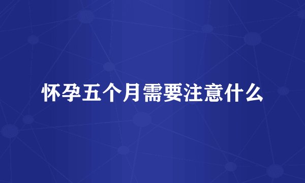 怀孕五个月需要注意什么