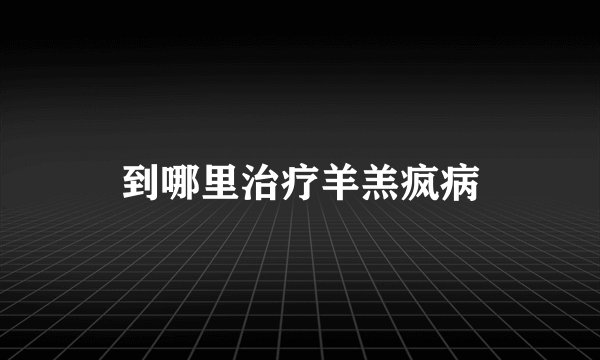 到哪里治疗羊羔疯病