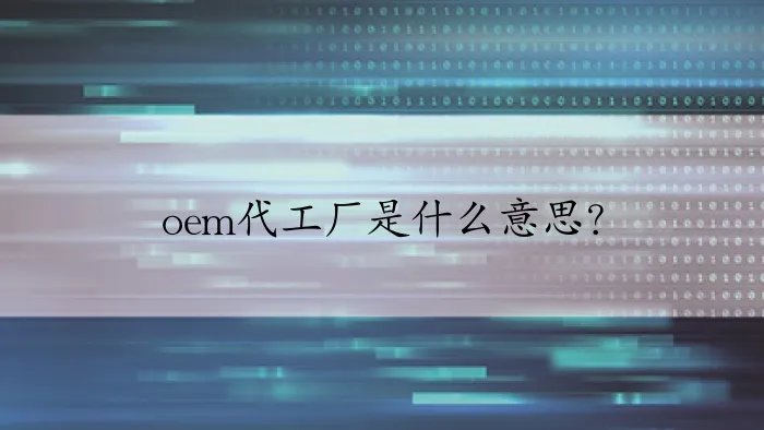 oem代工厂是什么意思？