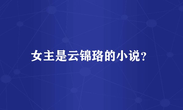 女主是云锦珞的小说？