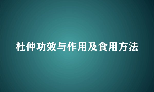 杜仲功效与作用及食用方法
