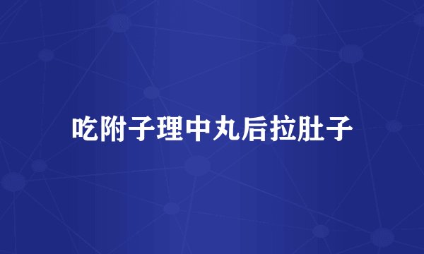 吃附子理中丸后拉肚子