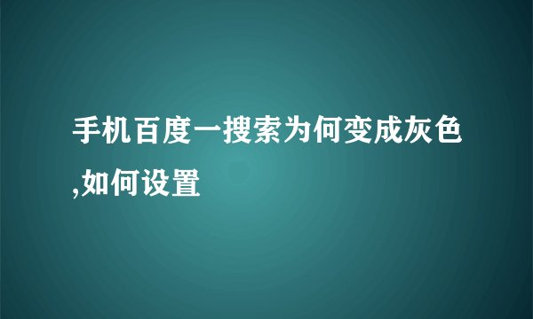 手机百度一搜索为何变成灰色,如何设置