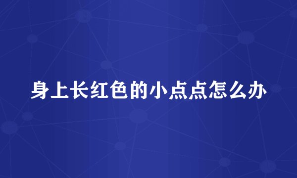 身上长红色的小点点怎么办