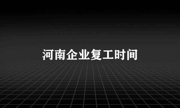 河南企业复工时间