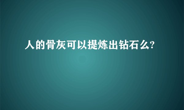 人的骨灰可以提炼出钻石么?