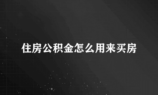 住房公积金怎么用来买房