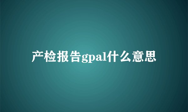 产检报告gpal什么意思