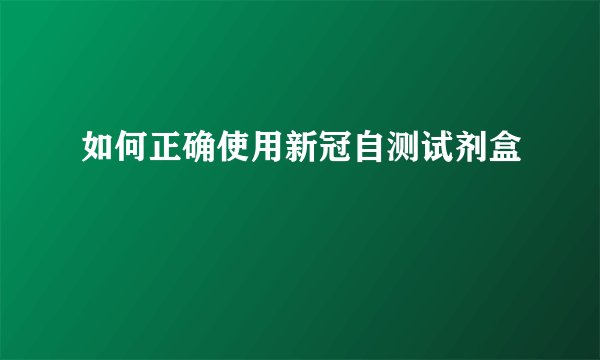 如何正确使用新冠自测试剂盒