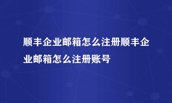 顺丰企业邮箱怎么注册顺丰企业邮箱怎么注册账号