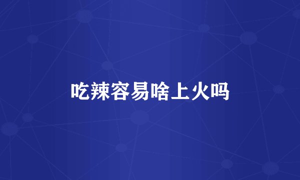 吃辣容易啥上火吗