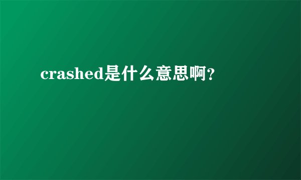 crashed是什么意思啊？