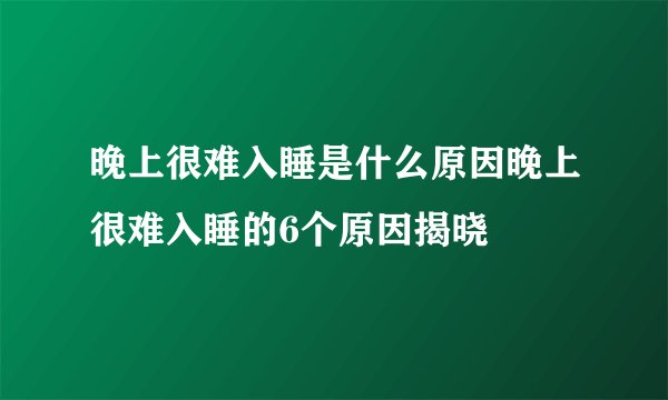 晚上很难入睡是什么原因晚上很难入睡的6个原因揭晓