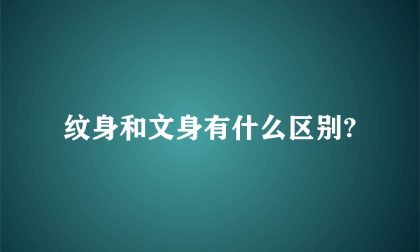 纹身和文身有什么区别?