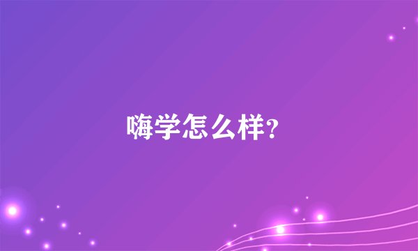 嗨学怎么样？