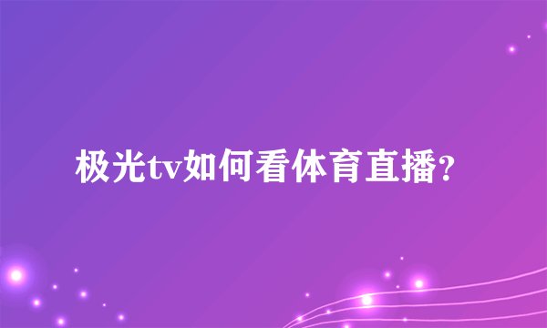 极光tv如何看体育直播？