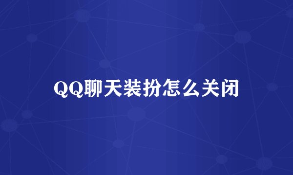 QQ聊天装扮怎么关闭