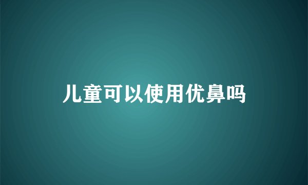 儿童可以使用优鼻吗