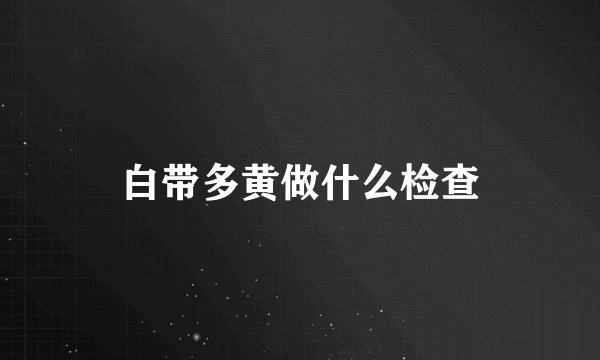 白带多黄做什么检查