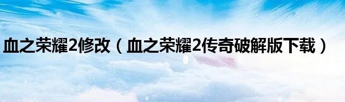 血之荣耀2修改（血之荣耀2传奇破解版下载）