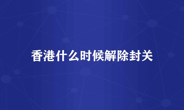 香港什么时候解除封关