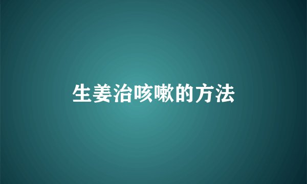 生姜治咳嗽的方法