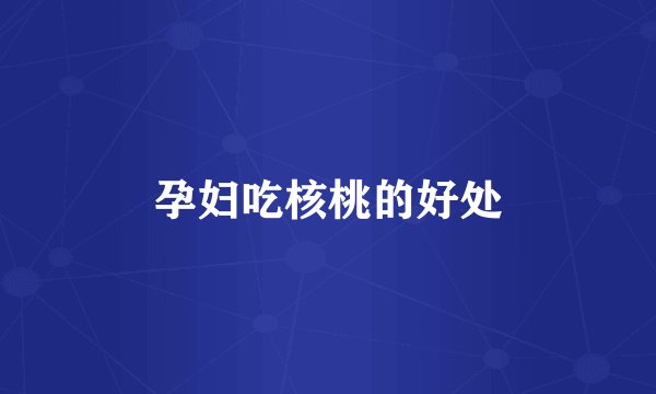 孕妇吃核桃的好处