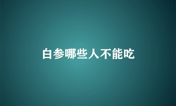 白参哪些人不能吃