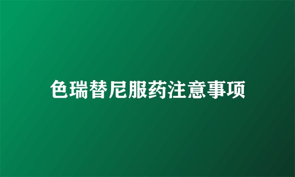 色瑞替尼服药注意事项