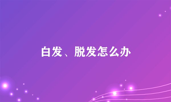 白发、脱发怎么办
