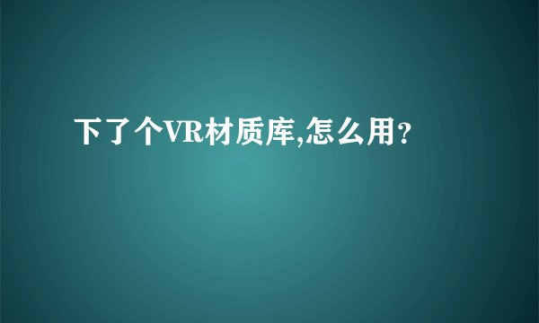 下了个VR材质库,怎么用？