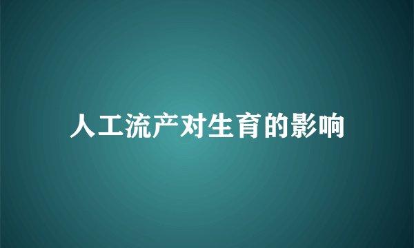 人工流产对生育的影响