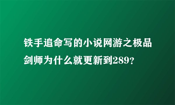 铁手追命写的小说网游之极品剑师为什么就更新到289？