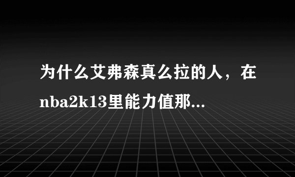 为什么艾弗森真么拉的人，在nba2k13里能力值那么高？？？