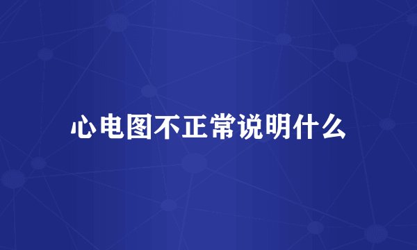 心电图不正常说明什么
